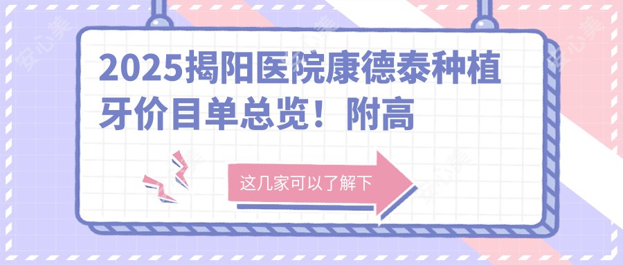 2025揭阳医院康德泰种植牙价目单总览！附高人气医院排名！