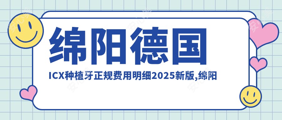 绵阳德国ICX种植牙正规费用明细2025新版,绵阳德国ICX种植牙/德国费亚丹种植牙多少钱