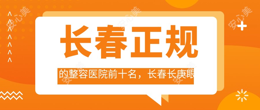 长春正规的整容医院前十名，长春长庚眼耳鼻喉医院、长春至美医学美容都可信