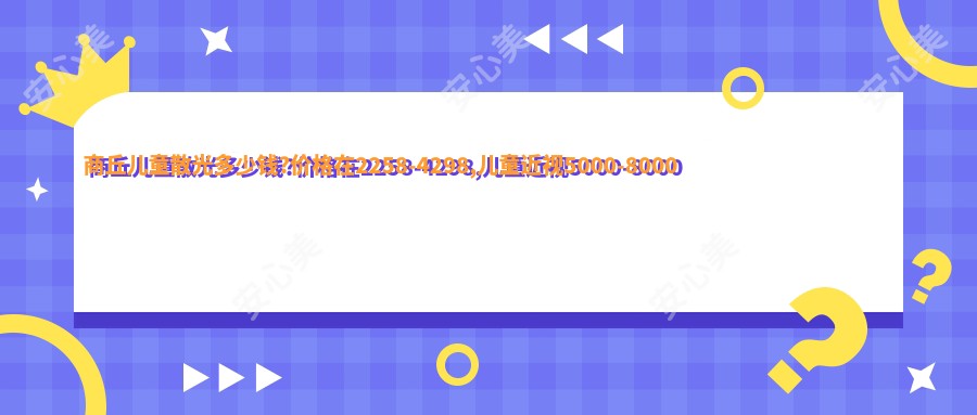 商丘儿童散光多少钱?价格在2258-4298,儿童近视5000-8000