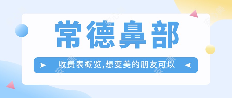 常德鼻部收费表概览,想变好看的朋友可以参考