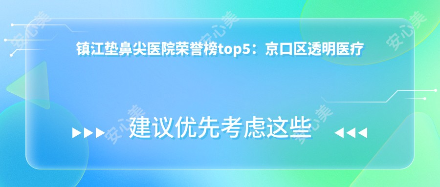 镇江垫鼻尖医院荣誉榜top5：京口区透明医疗美容、我的牙医深度讲解，费用透明公开！