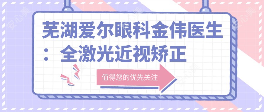 芜湖爱尔眼科金伟医生：全激光近视矫正与ICL晶体植入手术医生