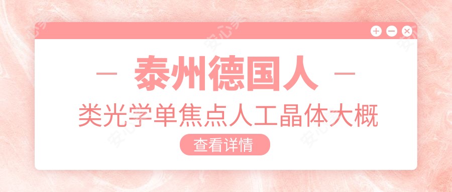 泰州德国人类光学单焦点人工晶体大概需要多少钱?泰州德国人类光学单焦点人工晶体/德国蔡司709M单焦点人工晶体/美国强生眼力健ZA9003单焦点人工晶体费用低