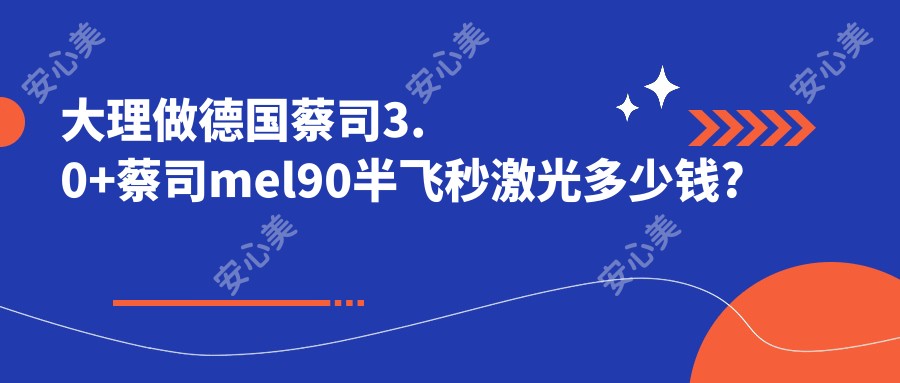 大理做德国蔡司3.0+蔡司mel90半飞秒激光多少钱?快去看德国阿玛仕750rs半飞秒激光和德国蔡司睛亮C+半飞秒价目表