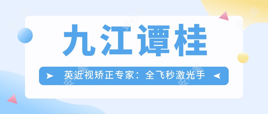 九江谭桂英近视矫正医生：全飞秒激光手术实例丰富，学术论文成果显著