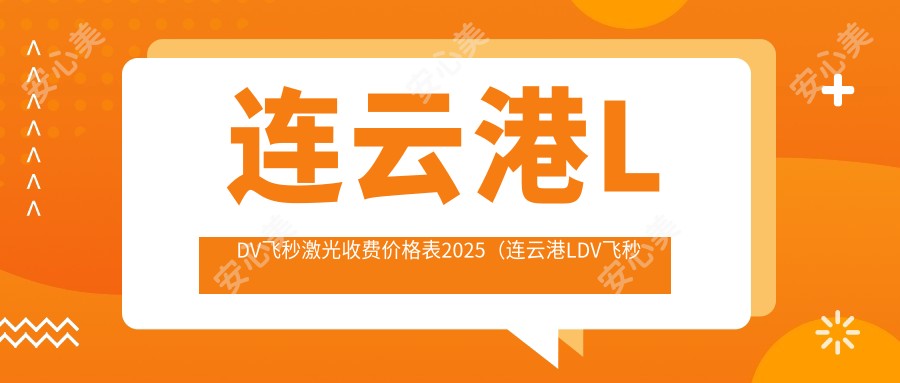 连云港LDV飞秒激光收费价格表2025(连云港LDV飞秒激光价格总览表)