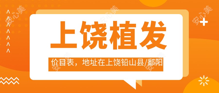 上饶植发价目表,地址在上饶铅山县/鄱阳县/德兴市植发收费在8159-93898元