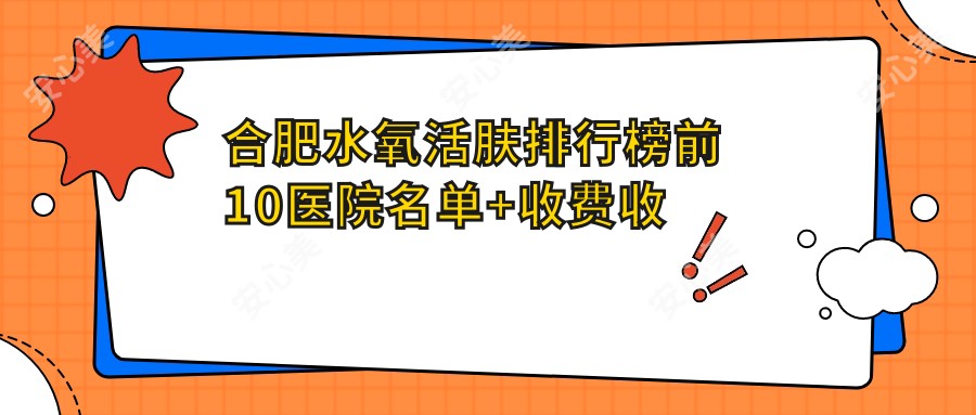 合肥水氧活肤排行榜前10医院名单+收费收费表分享!实力强经验比较丰富