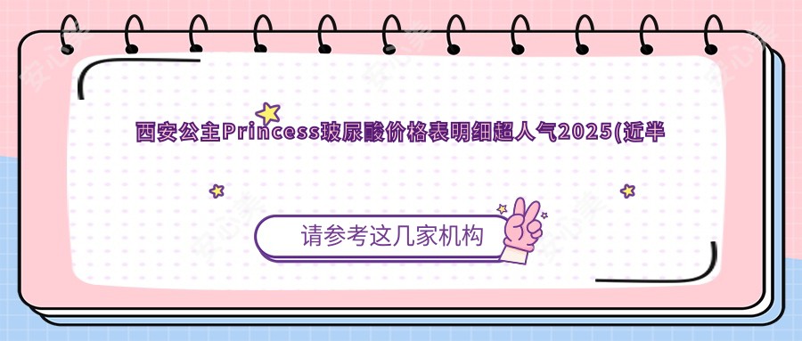西安公主Princess玻尿酸价格表明细超人气2025(近半年均价为:3460元)
