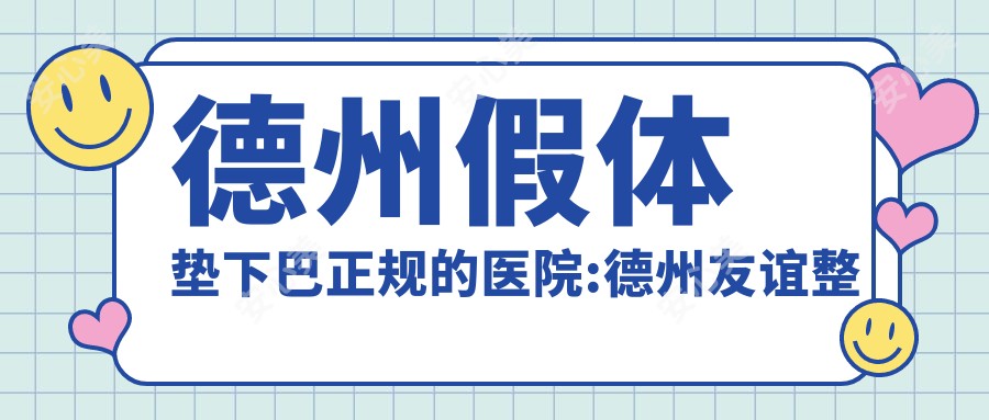 德州假体垫下巴正规的医院:德州友谊整形(旗舰总店)|德州安澜医疗美容|德州天宏医疗美容排名前10