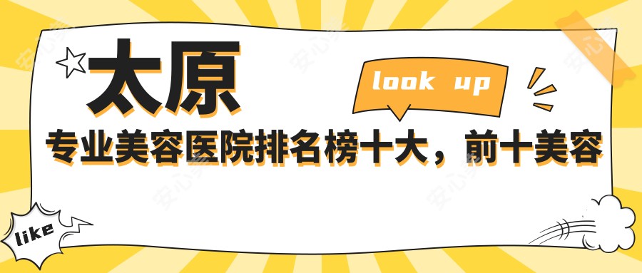 太原美容医院排名榜十大,前十美容医院好口碑还偏低