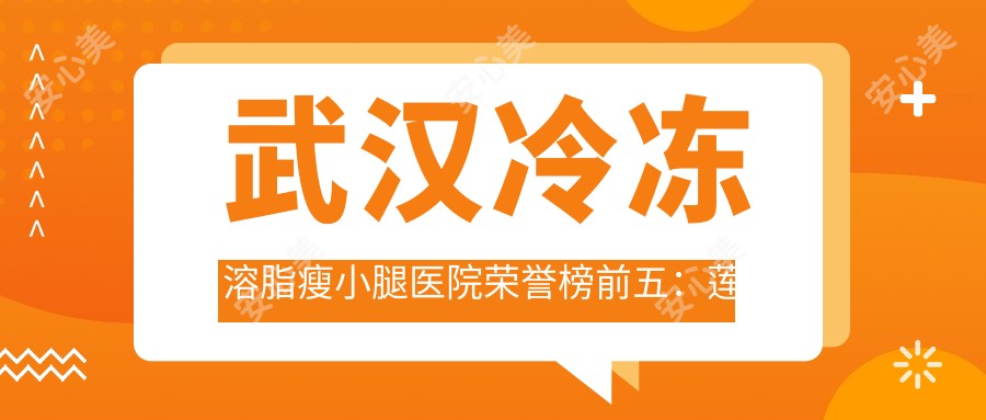 武汉冷冻溶脂瘦小腿医院荣誉榜前五：莲姿娜 半持久纹眉皮肤管理（武汉新都汇店）、武汉阿拉丁医疗美容深度多面介绍，正规费用透明公开！