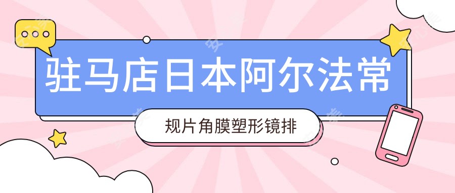 驻马店日本阿尔法常规片角膜塑形镜排名及费用分享!性价比高的医院是那家呢?