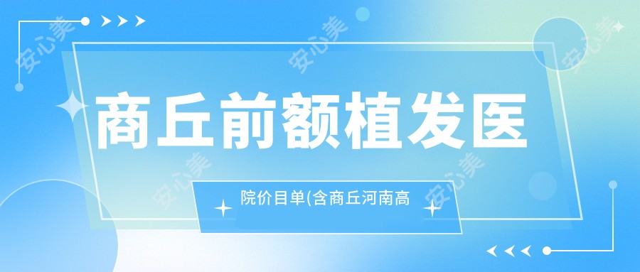 商丘前额植发医院价目单(含商丘河南高科植发研究院 //前额植发收费)