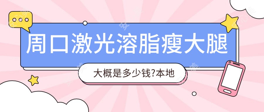 周口激光溶脂瘦大腿大概是多少钱?本地推荐医院介绍