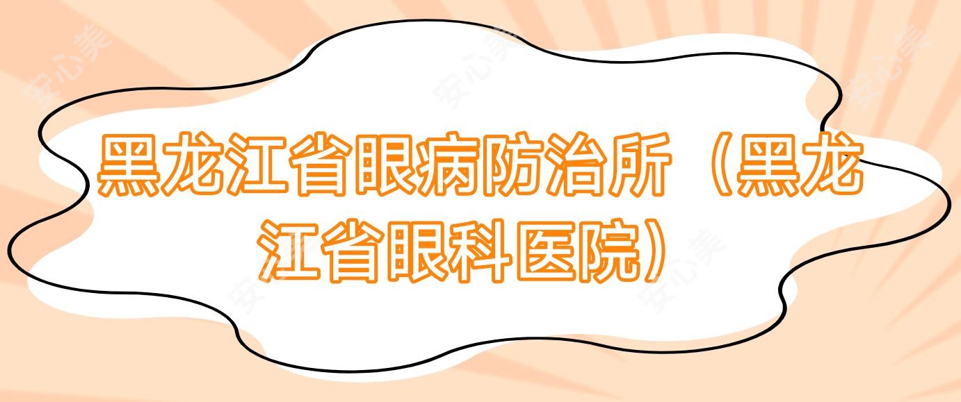 黑龙江省眼病防御所(黑龙江省眼科医院)