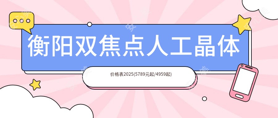 衡阳双焦点人工晶体价格表2025(5789元起/4959起)