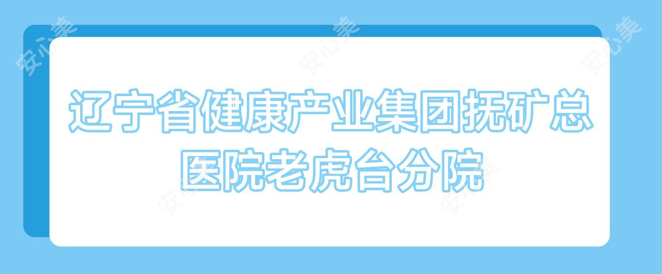 辽宁省健康产业集团抚矿总医院老虎台分院