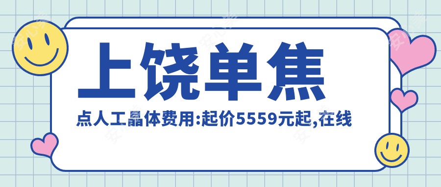 上饶单焦点人工晶体费用:起价5559元起,在线预约医生