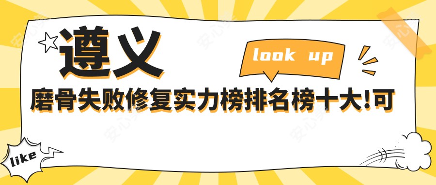 遵义磨骨失败修复实力榜排名榜十大!可以收藏起来了!