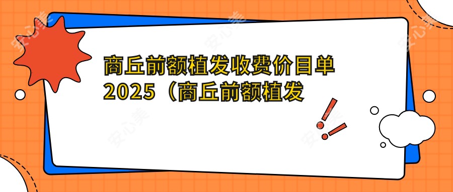 商丘前额植发收费价目单2025(商丘前额植发价格总览表)