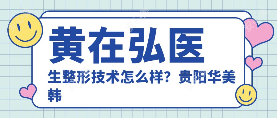 黄在弘医生整形技术怎么样?贵阳华美韩国五官金刀院长个人介绍