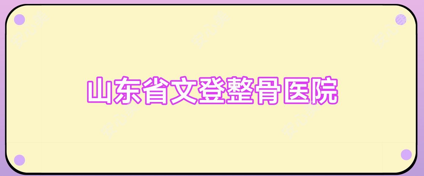 山东省文登整骨医院