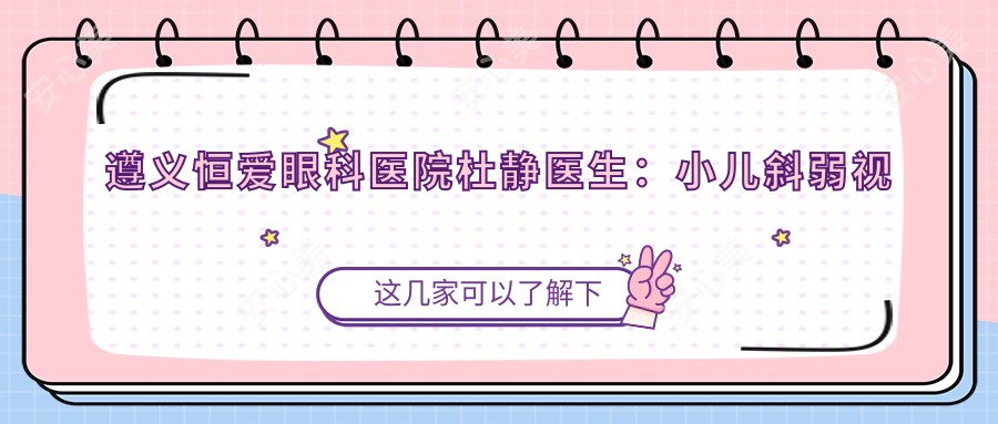 遵义恒爱眼科医院杜静医生:小儿斜弱视治疗与白内障手术医生解析