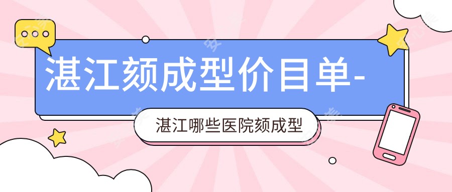 湛江颏成型价目单-湛江哪些医院颏成型成效较好且价格不贵