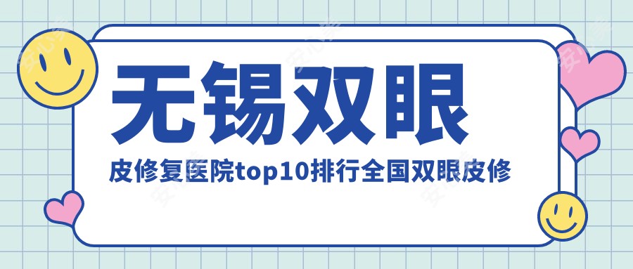 无锡双眼皮修复医院top10排行国内双眼皮修复手术排行医院发布!