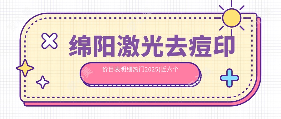 绵阳激光去痘印价目表明细热门2025(近六个月均价为:1999元)