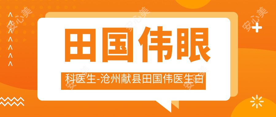 田国伟眼科医生-沧州献县田国伟医生白内障青光眼治疗口碑好