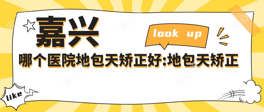 嘉兴哪个医院地包天矫正好:地包天矫正医院top10名单公开