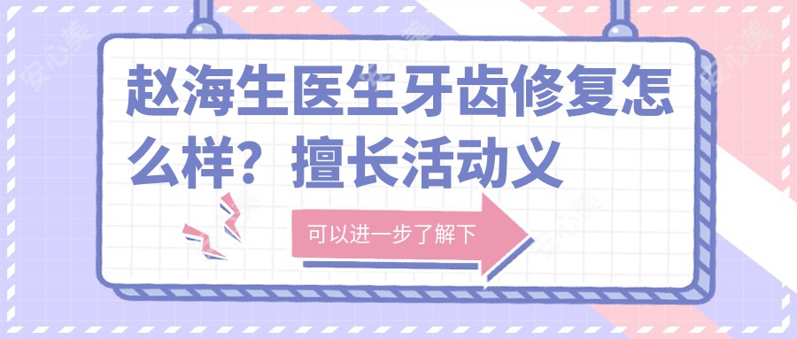 赵海生医生牙齿修复怎么样?擅长活动义齿修复与瓷贴面,任丘中源口腔全科医生