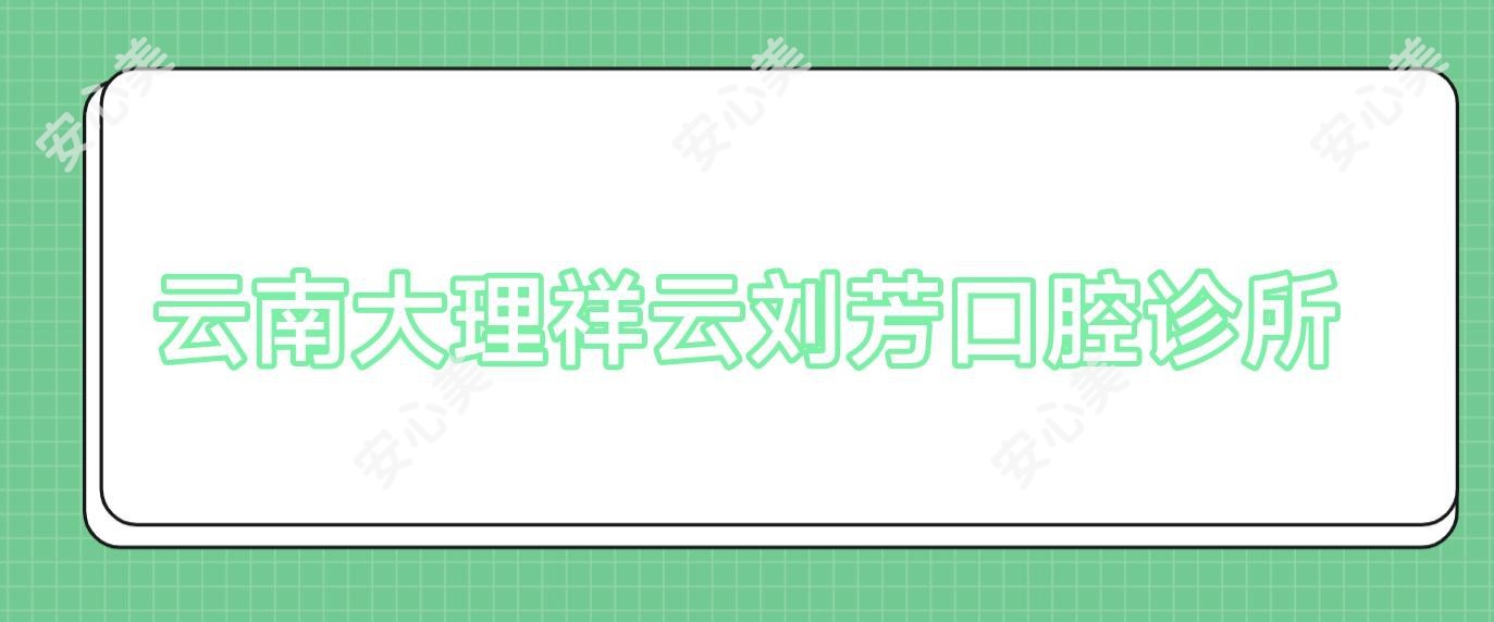 云南大理祥云刘芳口腔诊所
