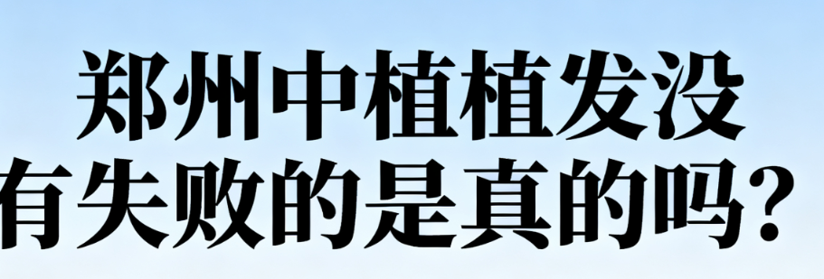 郑州中植植发没有失败的是真的吗